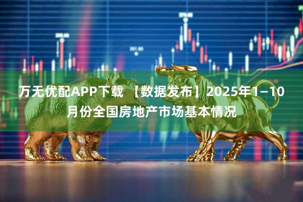 万无优配APP下载 【数据发布】2025年1—10月份全国房地产市场基本情况