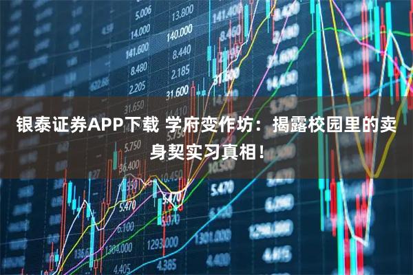 银泰证券APP下载 学府变作坊：揭露校园里的卖身契实习真相！