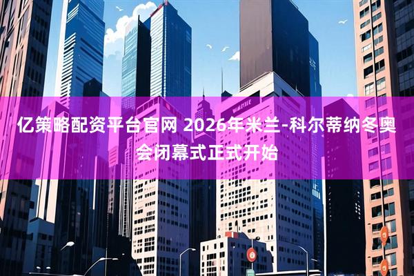 亿策略配资平台官网 2026年米兰-科尔蒂纳冬奥会闭幕式正式开始
